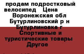 продам подростковый велосипед › Цена ­ 4 500 - Воронежская обл., Бутурлиновский р-н, Бутурлиновка г. Спортивные и туристические товары » Другое   